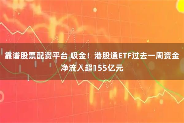靠谱股票配资平台 吸金！港股通ETF过去一周资金净流入超155亿元