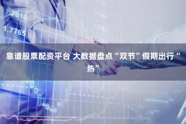 靠谱股票配资平台 大数据盘点“双节”假期出行“热”