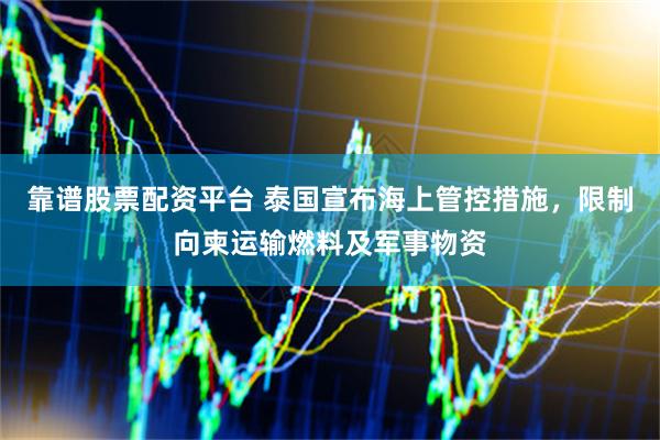 靠谱股票配资平台 泰国宣布海上管控措施，限制向柬运输燃料及军事物资