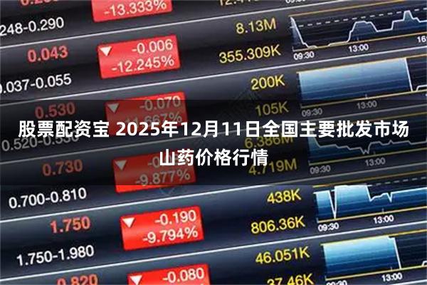 股票配资宝 2025年12月11日全国主要批发市场山药价格行情
