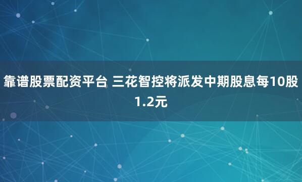 靠谱股票配资平台 三花智控将派发中期股息每10股1.2元