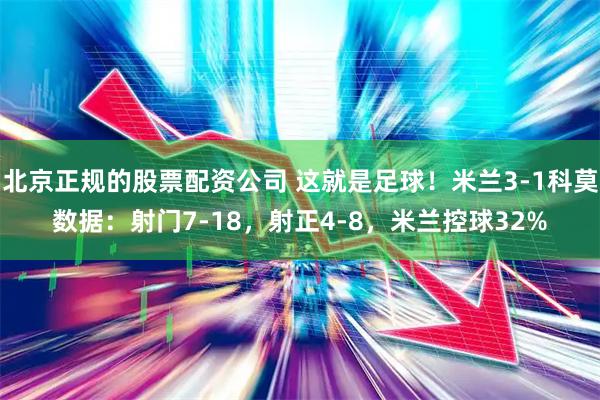 北京正规的股票配资公司 这就是足球！米兰3-1科莫数据：射门7-18，射正4-8，米兰控球32%