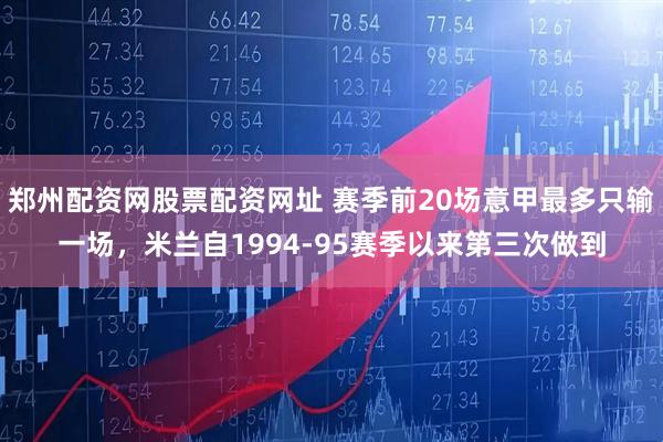 郑州配资网股票配资网址 赛季前20场意甲最多只输一场，米兰自1994-95赛季以来第三次做到