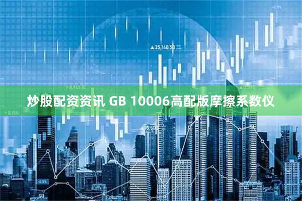 炒股配资资讯 GB 10006高配版摩擦系数仪