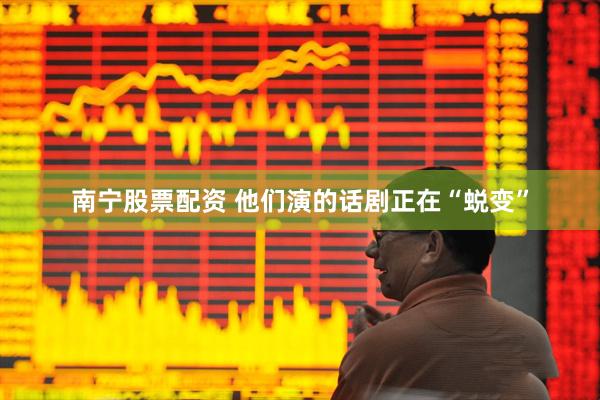 南宁股票配资 他们演的话剧正在“蜕变”