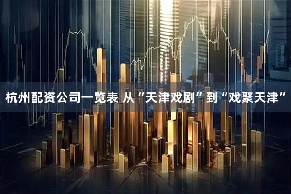 杭州配资公司一览表 从“天津戏剧”到“戏聚天津”
