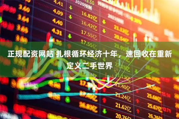正规配资网站 扎根循环经济十年，速回收在重新定义二手世界
