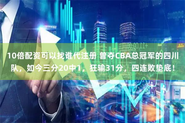 10倍配资可以找谁代注册 曾夺CBA总冠军的四川队，如今三分20中1，狂输31分，四连败垫底！