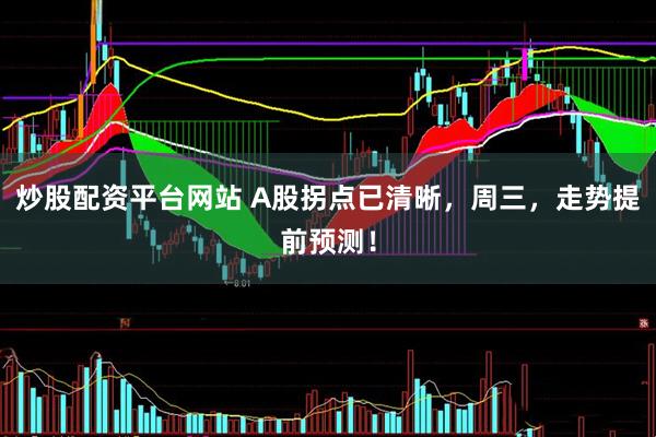 炒股配资平台网站 A股拐点已清晰，周三，走势提前预测！