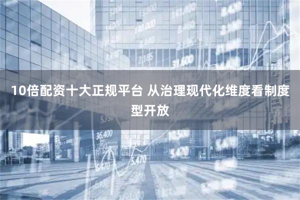 10倍配资十大正规平台 从治理现代化维度看制度型开放