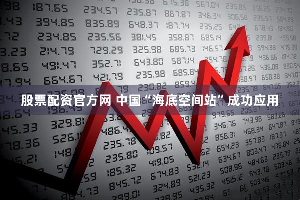 股票配资官方网 中国“海底空间站”成功应用