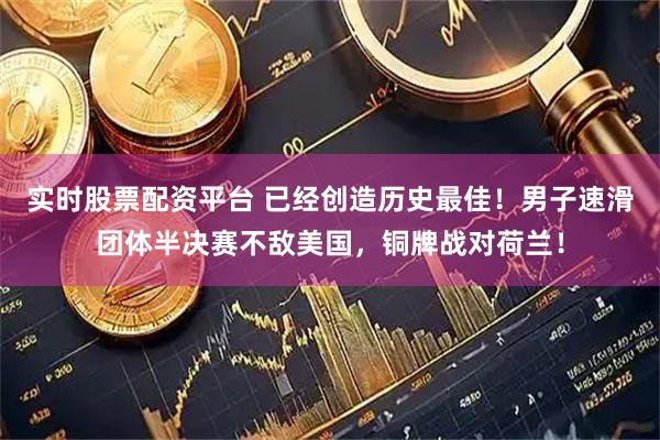 实时股票配资平台 已经创造历史最佳！男子速滑团体半决赛不敌美国，铜牌战对荷兰！