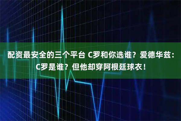配资最安全的三个平台 C罗和你选谁？爱德华兹：C罗是谁？但他却穿阿根廷球衣！