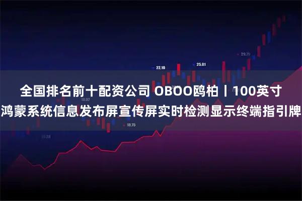 全国排名前十配资公司 OBOO鸥柏丨100英寸鸿蒙系统信息发布屏宣传屏实时检测显示终端指引牌