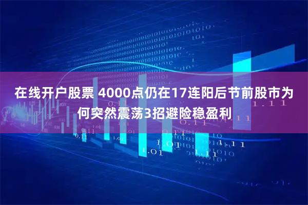 在线开户股票 4000点仍在17连阳后节前股市为何突然震荡3招避险稳盈利