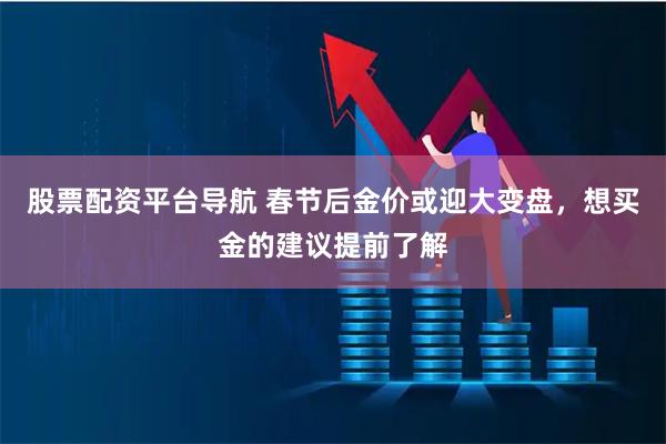 股票配资平台导航 春节后金价或迎大变盘，想买金的建议提前了解