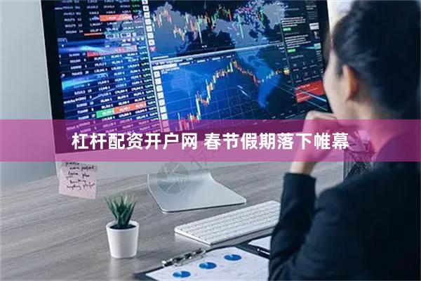 杠杆配资开户网 春节假期落下帷幕