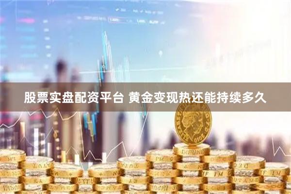 股票实盘配资平台 黄金变现热还能持续多久