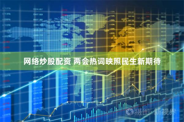 网络炒股配资 两会热词映照民生新期待