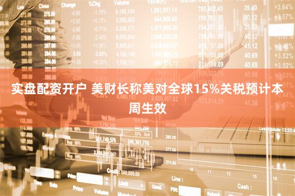 实盘配资开户 美财长称美对全球15%关税预计本周生效