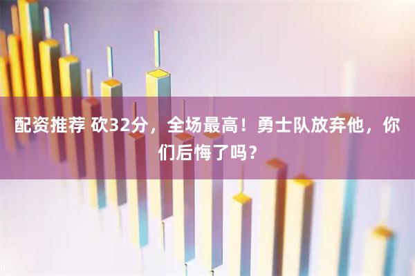 配资推荐 砍32分，全场最高！勇士队放弃他，你们后悔了吗？