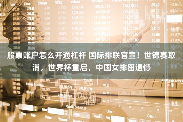 股票账户怎么开通杠杆 国际排联官宣！世锦赛取消，世界杯重启，中国女排留遗憾