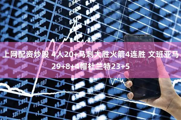 上网配资炒股 4人20+马刺大胜火箭4连胜 文班亚马29+8+4帽杜兰特23+5