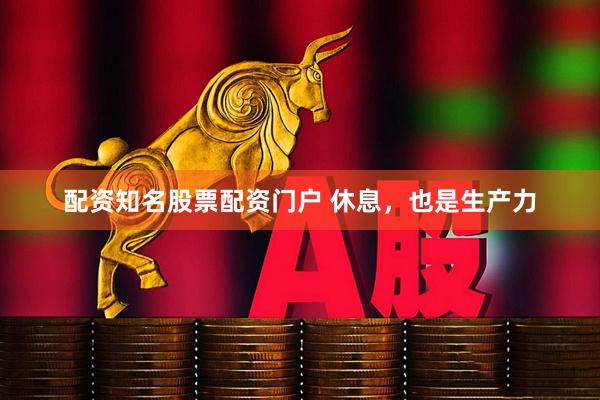 配资知名股票配资门户 休息，也是生产力