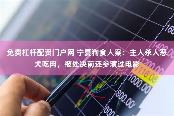 免费杠杆配资门户网 宁夏狗食人案：主人杀人恶犬吃肉，被处决前还参演过电影