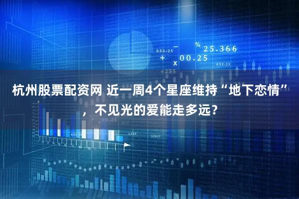 杭州股票配资网 近一周4个星座维持“地下恋情”，不见光的爱能走多远？
