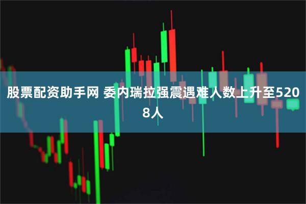 股票配资助手网 委内瑞拉强震遇难人数上升至5208人