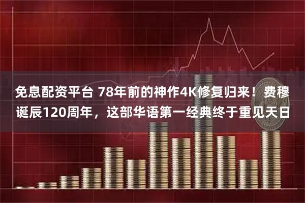 免息配资平台 78年前的神作4K修复归来！费穆诞辰120周年，这部华语第一经典终于重见天日