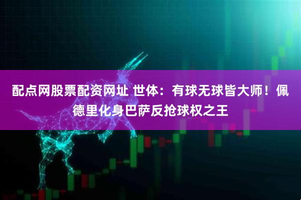 配点网股票配资网址 世体：有球无球皆大师！佩德里化身巴萨反抢球权之王